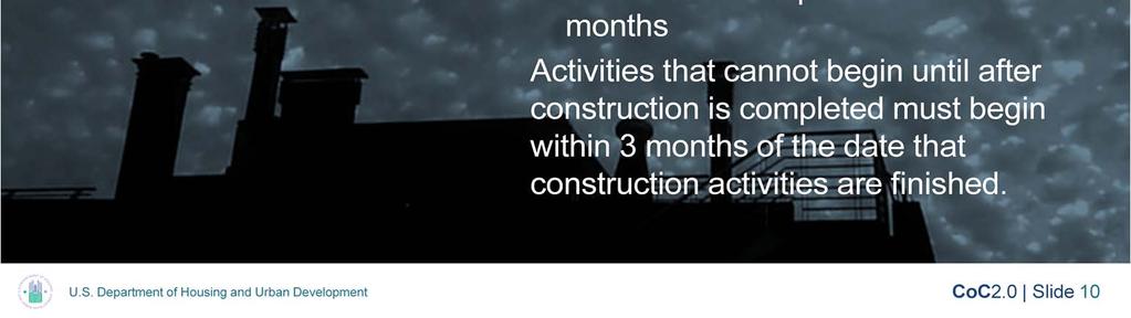 The timeliness standards for rehabilitation and new construction activities are: Recipients or subrecipients must begin construction activities within 9 months of signing the grant agreement.