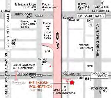 Contact Information The Saison Foundation Kyobashi Office Address: Kyobashi Yamamoto Building 4th Floor, 3-12-7, Kyobashi, Chuo-ku Tokyo 104-0031, Japan Telephone: +81 3-3535-5566 Fax: +81