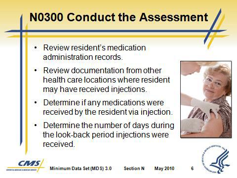 Section N Medications B. N0300 Importance 1. Frequency of administration of medication via injection can be an indication of stability of a resident s health status and/or complexity of care needs.