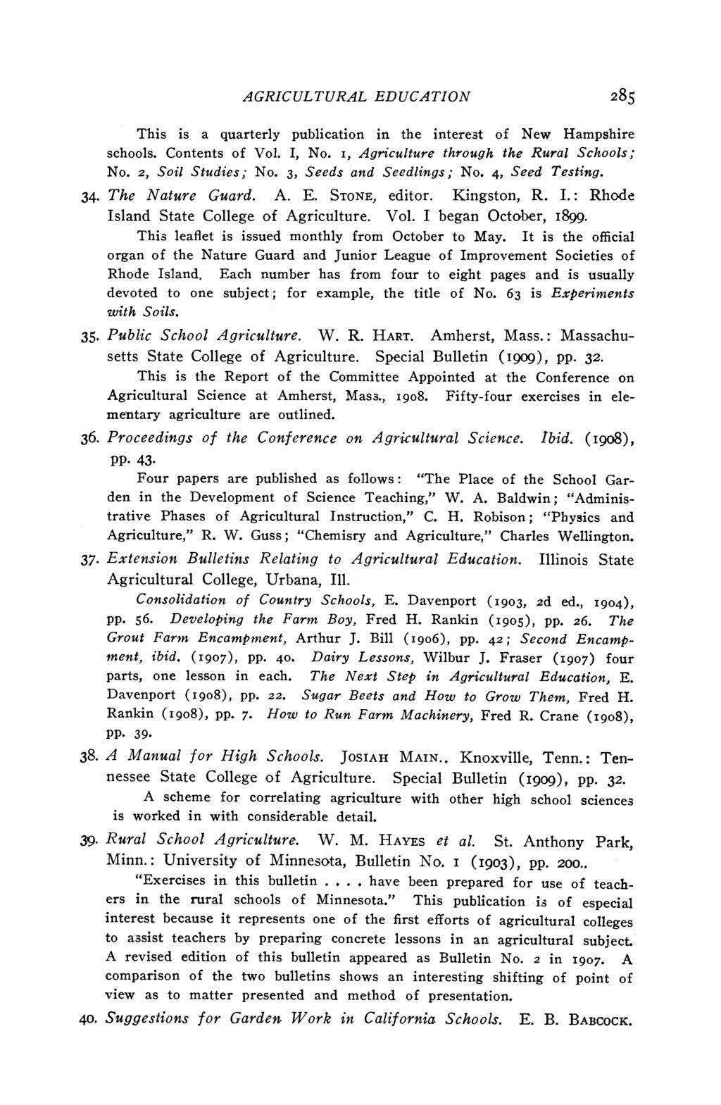 AGRICULTURAL EDUCATION 285 This is a quarterly publication in the interest of New Hampshire schools. Contents of Vol. I, No. i, Agriculture through the Rural Schools; No. 2, Soil Studies; No.