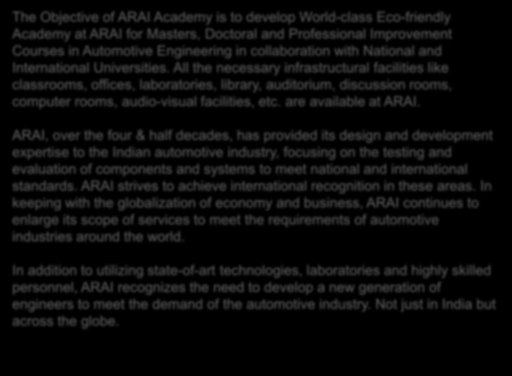 Automobile Research Association of India The Objective of ARAI Academy is to develop World-class Eco-friendly Academy at ARAI for Masters, Doctoral and Professional Improvement Courses in