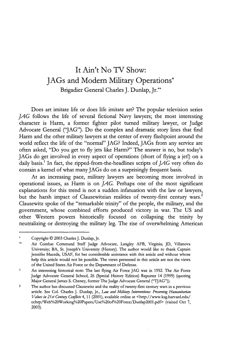 It Ain't No TV Show: JAGs and Modern Military Operations* Brigadier General Charles J. Dunlap, Jr.** Does art imitate life or does life imitate art?