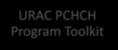 URAC s PCHCH Comprehensive Program Overview URAC PCHCH Program Toolkit Designed to educate and guide health care
