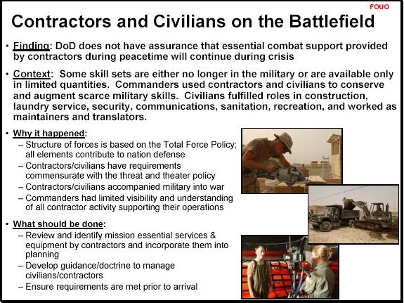 UNCLASSIFIED Inadequate Policy Contractors On the Battlefield Issue Policy & doctrine inadequate Bottom Line Warfighter needs policy for increased number of contractors Policy required before joint