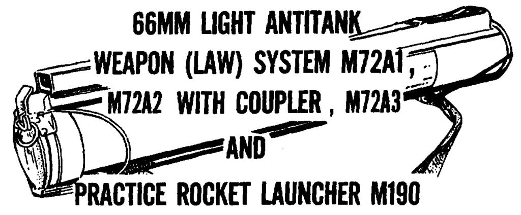 TM 9-1340-214-10 OPERATORS MANAL FOR 66 MM LIGHT ANTITANK WEAPON (LAW) SYSTEM M72A1, M72A2 WITH COPLER, M72A3 AND PRACTICE ROCKET LANCHER M190 WITH M73 PRACTICE ROCKET Approved for public