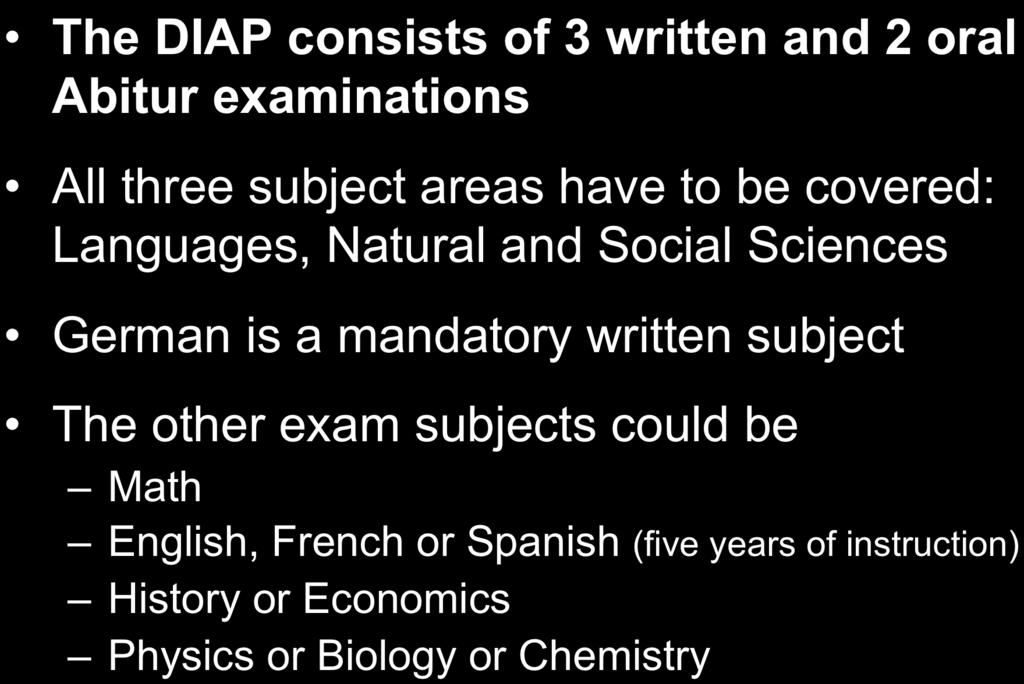DIAP Exam Subjects The DIAP consists of 3 written and 2 oral Abitur examinations All three subject areas have to be covered: Languages, Natural and Social Sciences German is