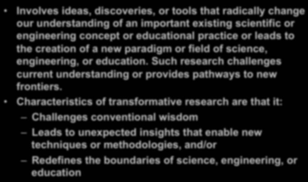 Transformative Research Involves ideas, discoveries, or tools that radically change our understanding of an important existing scientific or engineering concept or educational practice or leads to
