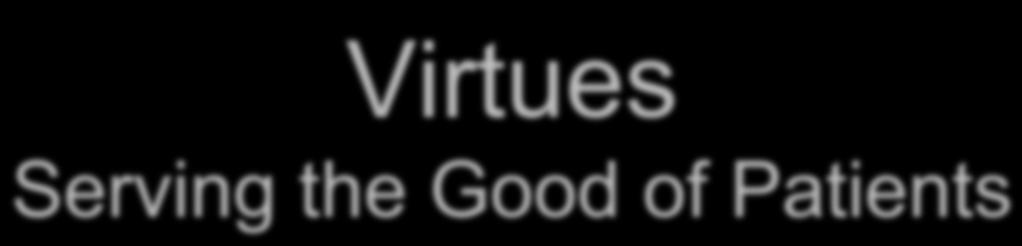 Virtues Serving the Good of Patients Biological-medical good scientific