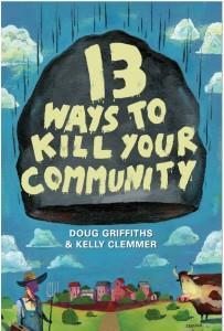 13 Ways to Kill Your Community 1. Don t have quality water. 2. Don t attract business. 3. Ignore your youth. 4. Deceive yourself about your real needs or values. 5. Shop elsewhere. 6. Don t paint. 7.