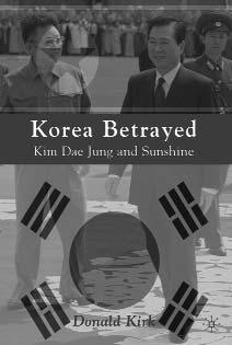 Book Review Kirk, Donald: Korea Betrayed: Kim Dae Jung and Sunshine Palgrave Macmillan, 272 pps. ISBN-10: 0230620485/ISBN-13: 978-0230620483. Available new and used at www.amazon.com By Lou Dechert U.