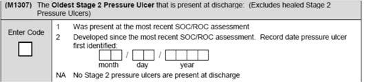 225 M1300 Pressure Ulcer Assessment DC 226 M1307 The Oldest Stage 2 Pressure Ulcer One clinician rule Within the timeframe Standardized validated tool plus clinical factors = response 2 Either the