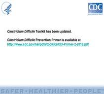 pdf 46 Clostridium Difficile-HUGE CONCERN!!! CDC has developed a Toolkit http://www.cdc.gov/hai/pdfs/toolkit s/cdi-primer-2-2016.
