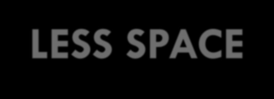LESS SPACE