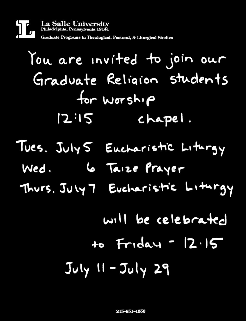 L La Salle University Philadelphia, Pennsylvania 19141 Graduate Programs in Theological, Pastoral, & liturgical Studies You are invited to join our Graduate Religion students for worship 12:15
