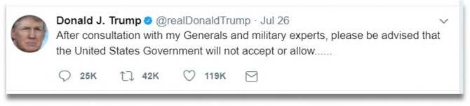 would entail. Thank you. Donald J. Trump (@realdonaldtrump), Twitter (July 26, 2017, 5:55 AM), https://twitter.com/realdonaldtrump/ status/890193981585444864; Donald J.