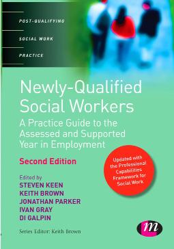 Newly-Qualified Social Workers: A Practice guide to the Assessed and Supported Year in Employment Edited by Steve Keen, Keith Brown, Jonathan Parker, Ivan Gray and Di Gaplin with a foreword by Prof.