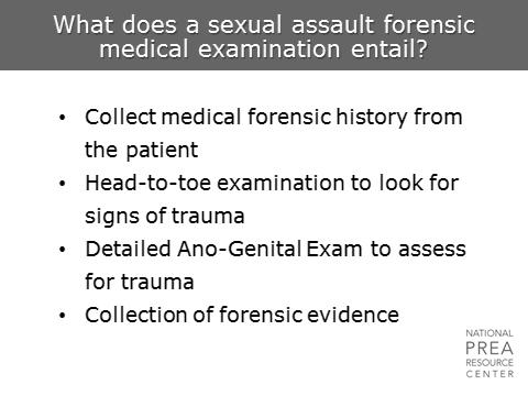 possible, this should be true of medical treatment within the victim s facility as well as at external hospitals or clinics. 1 min What does a sexual assault forensic medical examination entail?