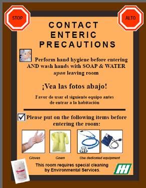 Type of Isolation: Contact Enteric Precautions Used for C. difficile which can be spread by direct contact and often contaminate the objects in the patient s room. gown gloves soap & water for C.