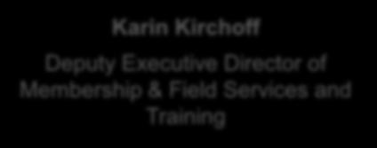 Membership and Field Services & Training Karin Kirchoff Deputy Executive of Membership & Field Services and Training Kwana Ingram