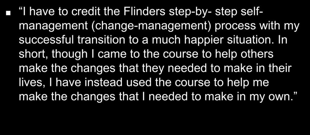 Provider Testimonial con t I have to credit the Flinders step-by- step selfmanagement (change-management) process with my successful transition to a much happier situation.