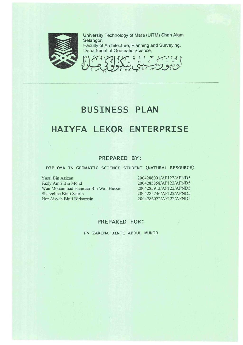 University Technology of Mara (UiTM) Shah Alam Seiangor, Faculty of Architecture, Pfenning and Surveying, Department of Geomatic Science, BUSINESS PLAN HAIYFA LEKOR ENTERPRISE PREPARED BY: DIPLOMA IN