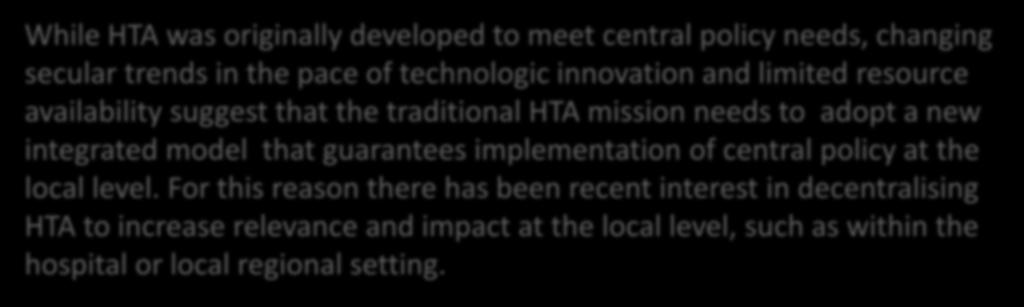 Health Technology Assessment in Italy While HTA was originally developed to meet central policy needs, changing secular trends in