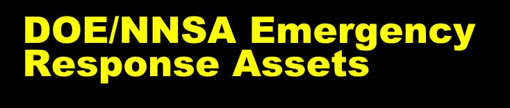DOE/NNSA Emergency Response Assets Provide technical expertise from throughout the DOE/NNSA complex in response to: Nuclear weapons accidents and significant incidents