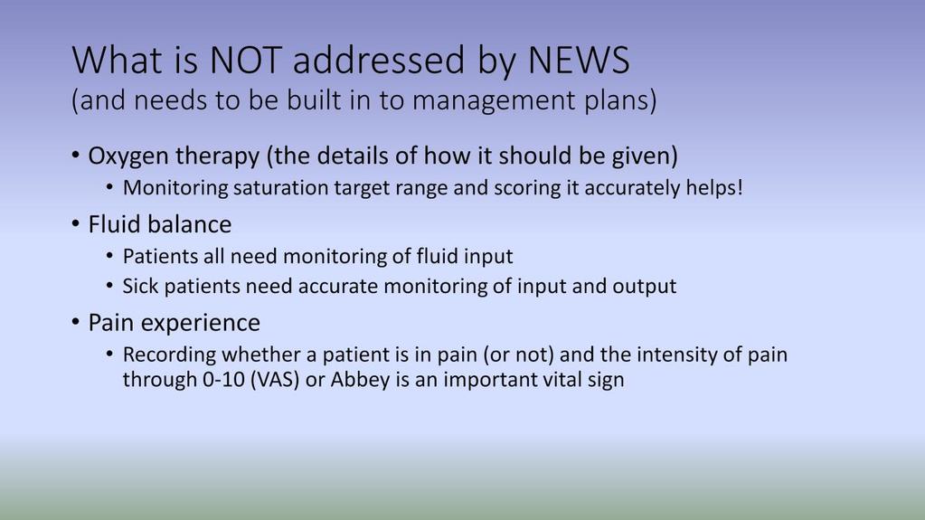 NEWS is not a complete assessment of a patient. It is a summary of the physiological observations and that is all. It does not address many things that a patient who is unwell may need.