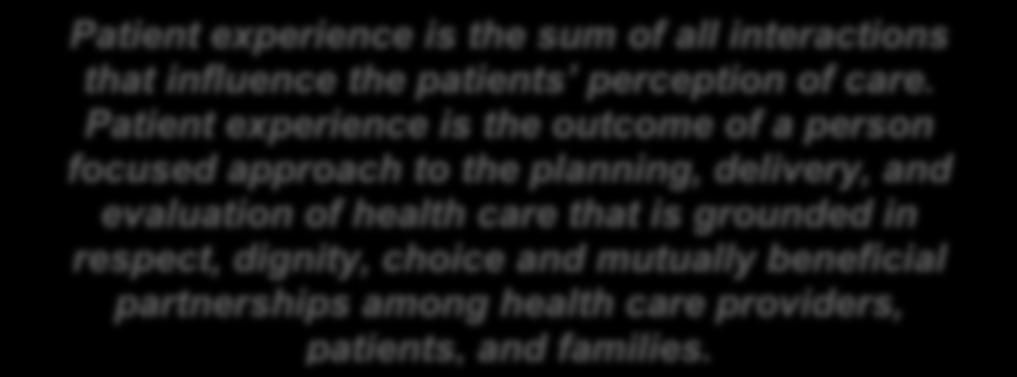 Patient experience is the outcome of a person focused approach to the planning, delivery, and evaluation of health care that is grounded in respect, dignity, choice and mutually beneficial