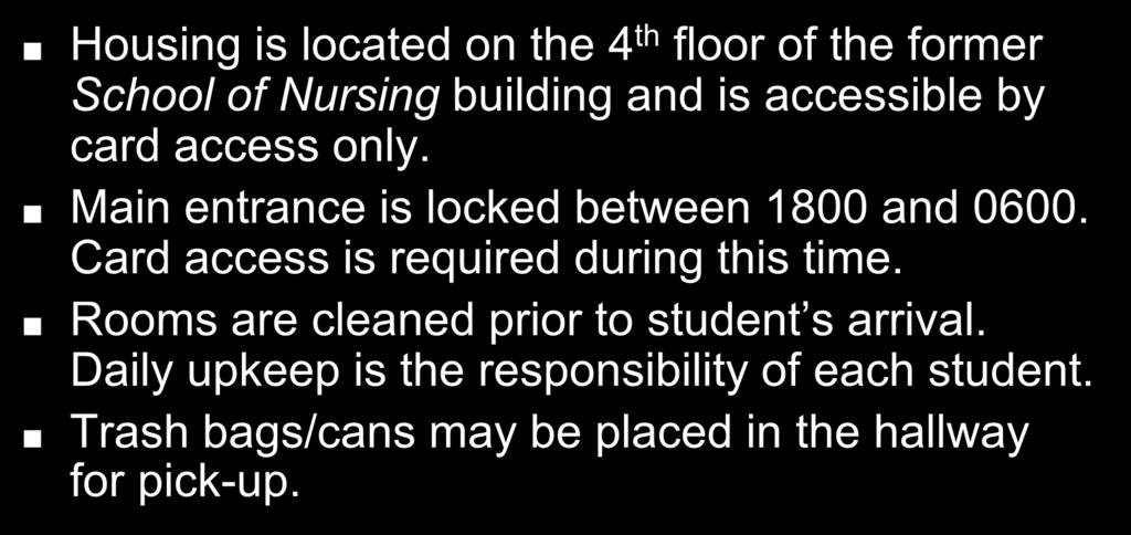 Housing (continued) Housing is located on the 4 th floor of the former School of Nursing building and is accessible by card access only. Main entrance is locked between 1800 and 0600.