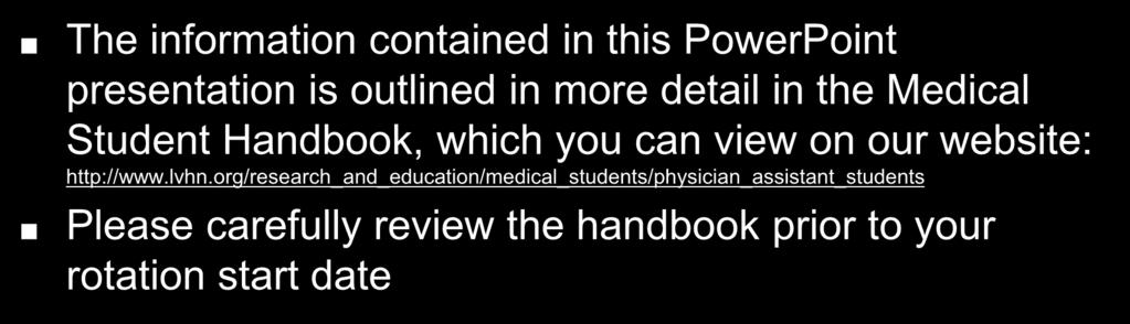Orientation Information The information contained in this PowerPoint presentation is outlined in more detail in the Medical Student Handbook, which you can view on our