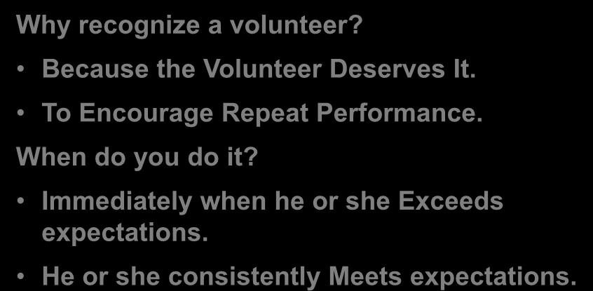 Recognition Why recognize a volunteer? Because the Volunteer Deserves It. To Encourage Repeat Performance.