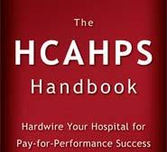 The HCAHPS Handbook Hardwire Your Hospital for Pay-for-Performance Success This book shares the essential tactics proven to dramatically improve, and sustain, HCAHPS results and position your