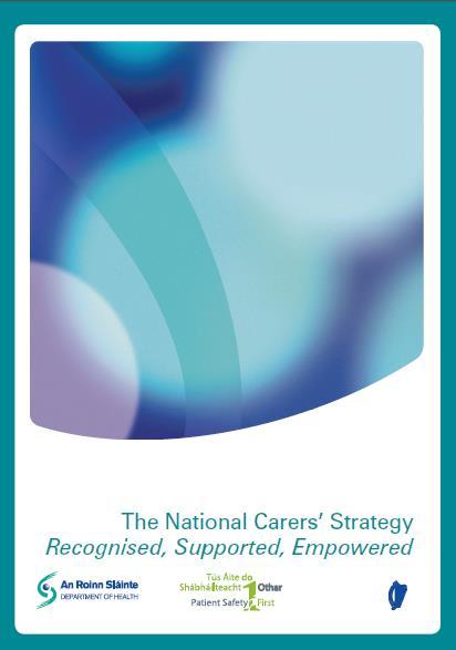 Irish Policy The National Carers Strategy (2012) VISION STATEMENT Carers will be recognised and respected as key care partners.