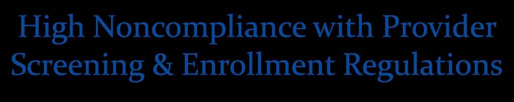High Noncompliance with Provider Screening & Enrollment Regulations Many states need assistance in achieving full compliance, including: Collecting complete ownership and control disclosures (42 C.F.