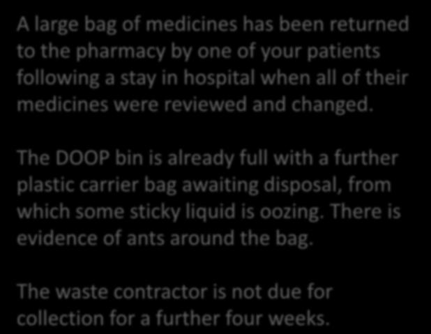 Scenario 4 (Principle 4) Disposal of stock A large bag of medicines has been returned to the pharmacy by one of