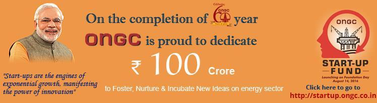 ONGC Start-up Initiative Announcement of Rs 100 crore Start-up fund on the 60th foundation day (14.08.2016) to foster, nurture and incubate new ideas in the Energy Sector.