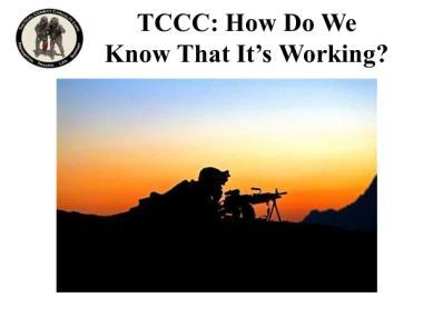 Critical Care physicians, combatant unit physicians; medical educators; combat medics, corpsmen, and PJs 100% deployed experience as of 2017 Meet periodically; update TCCC as needed These are the