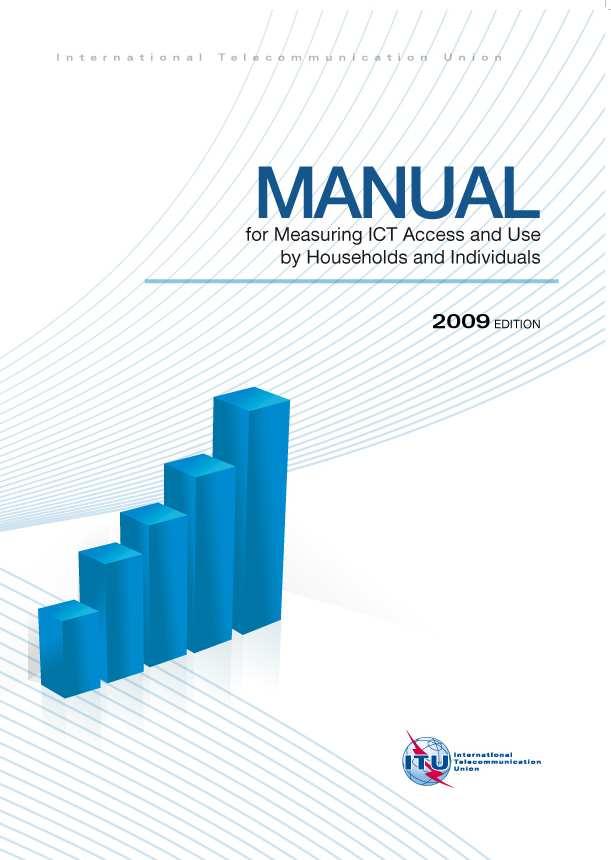 ITU Manual for Measuring ICT Access and Use by Households and Individuals 2009 Edition Main objective: Assist countries to measure ICT access and use by