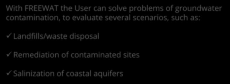 FREEWAT Capabilities: Solute Transport With FREEWAT the User can solve problems of groundwater contamination, to evaluate several scenarios, such as: Landfills/waste disposal Remediation of