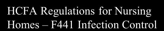 HCFA Regulations for Nursing Homes F441 Infection Control 2009 TAGS collapsed- F441, 442, 443, 444, and 445 into F441 but regulatory language the same.