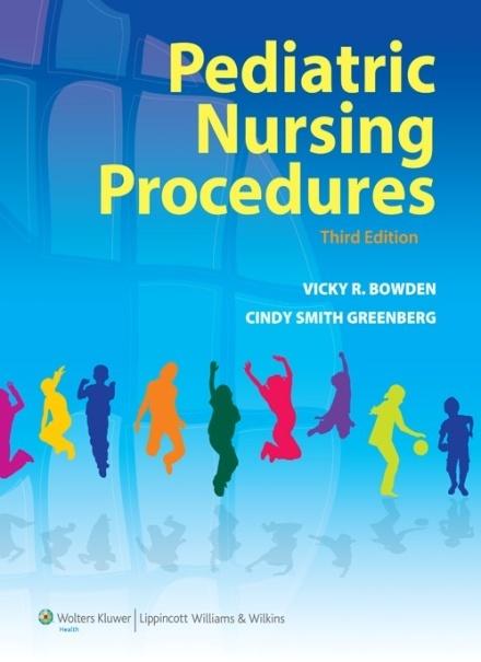 Pediatric Nursing Procedures, Third Edition Vicky R. Bowden, DNSc, RN Cindy S. Greenberg, DNSc, RN, CPNP February 2011/ 848 pp./ 101 illus.