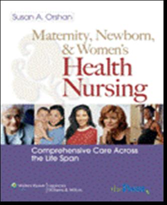 Maternity, Newborn, & Women s Health Nursing: Comprehensive Care Across the Life Span Susan A. Orshan, PhD, RN, BC 2007/ 1125 pp./ 550 illus.
