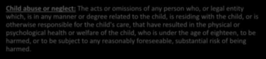 Definitions of Member Abuse Child abuse or neglect: The acts or omissions of any person who, or legal entity which, is in any manner or degree related to the child, is residing with the child, or is