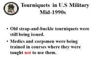 INSTRUCTOR GUIDE FOR INTRODUCTION TO TCCC-MP 160603 6 16. Tourniquets in U.S Military Mid-1990s Old strap-and-buckle tourniquets were still being issued.