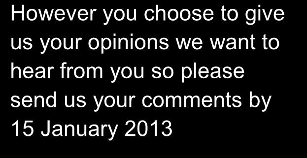 However you choose to give us your opinions we want to hear from you so please send us your comments by 15