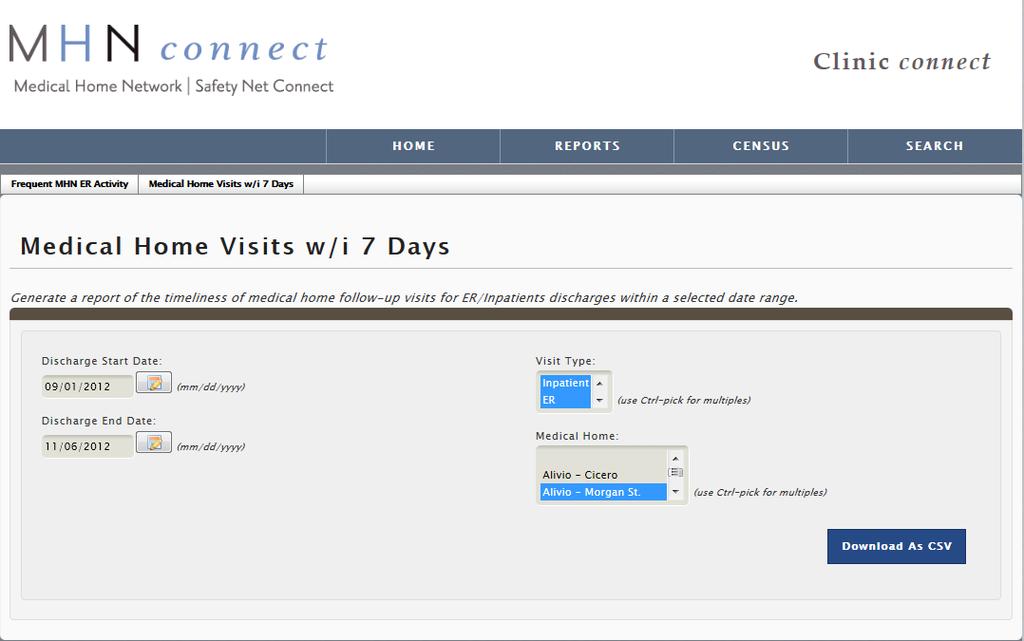 Clinic Connect: Medical Home Visits w/i 7 Days Report Select the Date Range, Visit Type and Medical Home criteria and click Download as CSV to run the Medical Home Visits w/i 7 Days report.