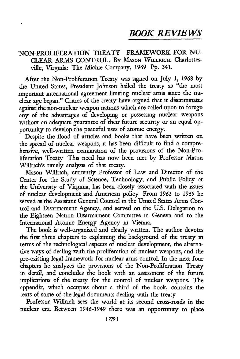 BOOK REVIEWS NON-PROLIFERATION TREATY FRAMEWfORK FOR NU- CLEAR ARMS CONTROL. By MASON WILLRICH. Charlottesville, Virginia: The Michie Company, 1969 Pp. 341.