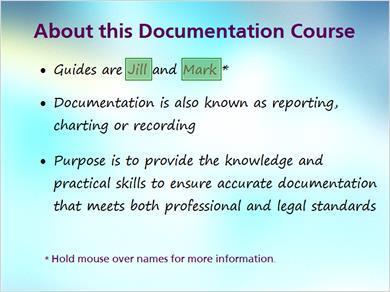 1.2 About JILL: Hi I m Jill and with me is Mark. We will be your guides throughout this online course on nursing documentation. Are you ready to begin, Mark? MARK: I sure am!