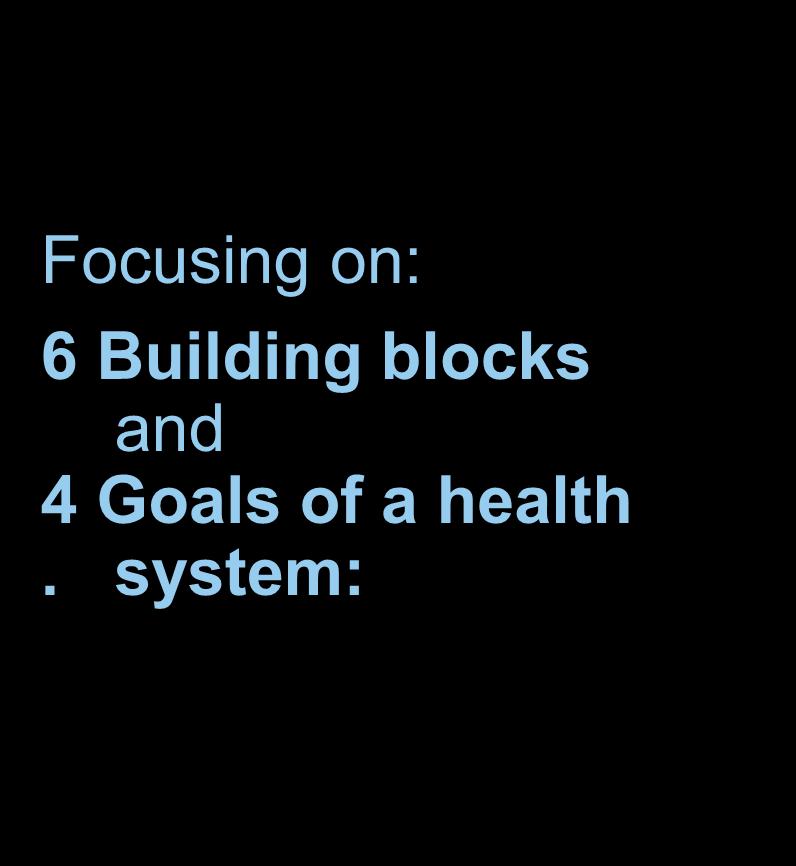 Information Service Delivery Leadership Governance Medical Products Technology Health System Strengthening Health workforce Finance Focusing on: 6 Building blocks and 4 Goals of a health.